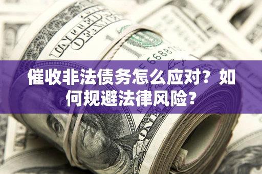 济南催收非法债务怎么应对？如何规避法律风险？