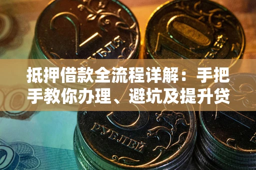 济南抵押借款全流程详解：手把手教你办理、避坑及提升贷款额度