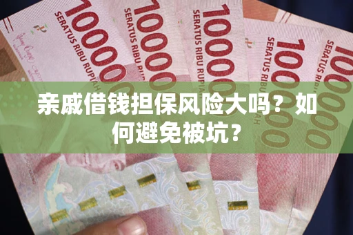 济南亲戚借钱担保风险大吗？如何避免被坑？