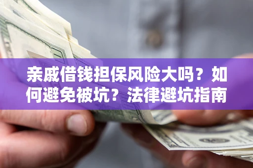 济南亲戚借钱担保风险大吗？如何避免被坑？法律避坑指南