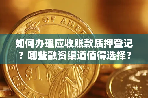 济南如何办理应收账款质押登记？哪些融资渠道值得选择？
