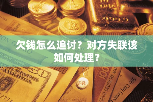 济南欠钱怎么追讨？对方失联该如何处理？