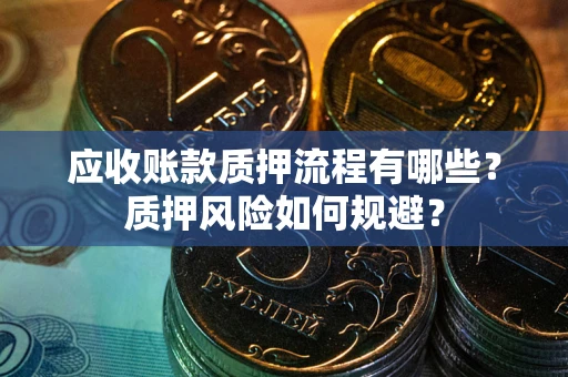 济南应收账款质押流程有哪些？质押风险如何规避？