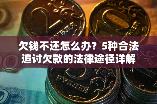 济南欠钱不还怎么办？5种合法追讨欠款的法律途径详解