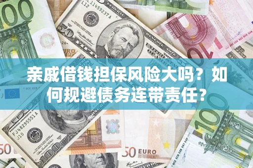济南亲戚借钱担保风险大吗？如何规避债务连带责任？