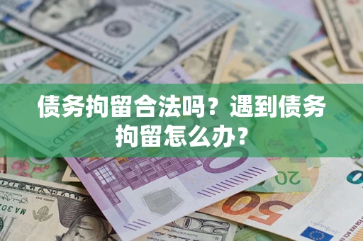 济南债务拘留合法吗？遇到债务拘留怎么办？