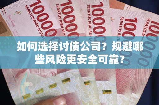济南如何选择讨债公司？规避哪些风险更安全可靠？