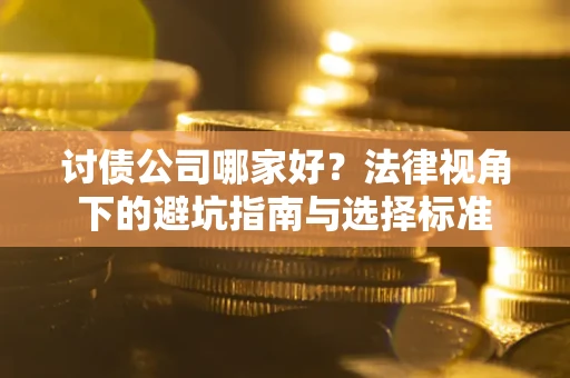 济南讨债公司哪家好？法律视角下的避坑指南与选择标准