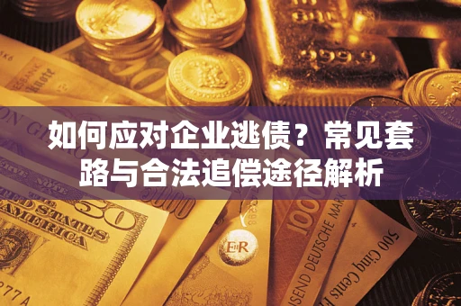 济南如何应对企业逃债？常见套路与合法追偿途径解析