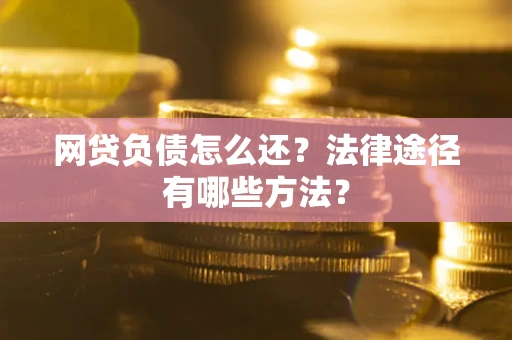 济南网贷负债怎么还？法律途径有哪些方法？