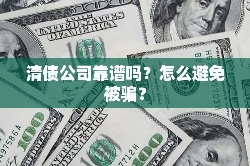 济南清债公司靠谱吗？怎么避免被骗？