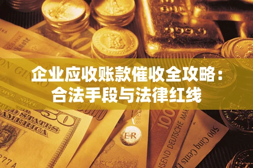济南企业应收账款催收全攻略：合法手段与法律红线
