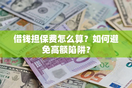 济南借钱担保费怎么算？如何避免高额陷阱？