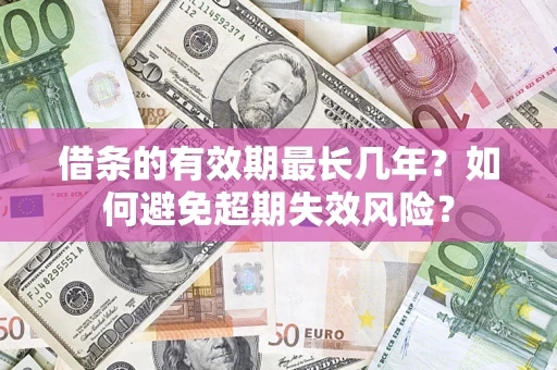 济南借条的有效期最长几年？如何避免超期失效风险？