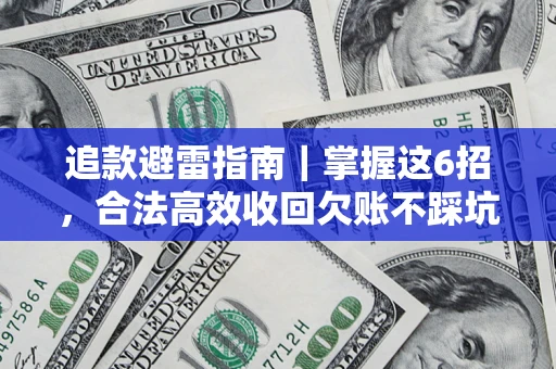 济南追款避雷指南｜掌握这6招，合法高效收回欠账不踩坑