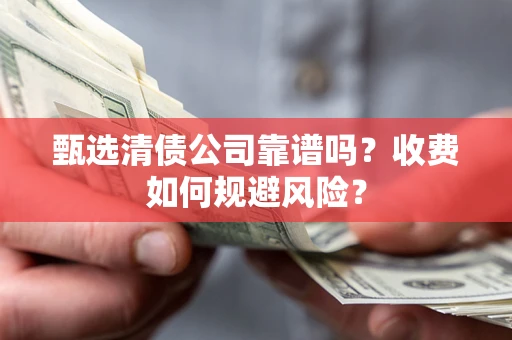 济南甄选清债公司靠谱吗？收费如何规避风险？