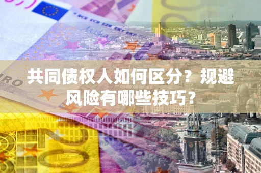 济南共同债权人如何区分？规避风险有哪些技巧？