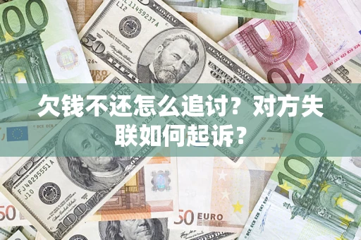 济南欠钱不还怎么追讨？对方失联如何起诉？