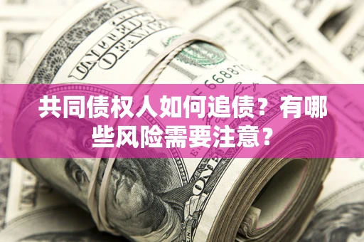 济南共同债权人如何追债？有哪些风险需要注意？