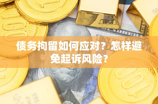 济南债务拘留如何应对？怎样避免起诉风险？