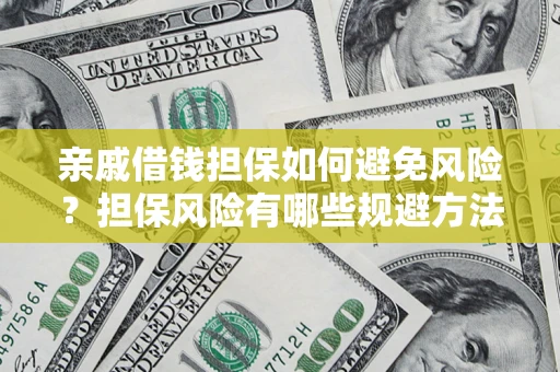 济南亲戚借钱担保如何避免风险？担保风险有哪些规避方法？