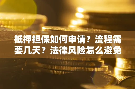 济南抵押担保如何申请？流程需要几天？法律风险怎么避免？避坑指南