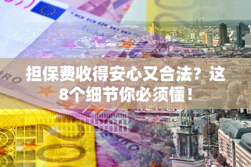 济南担保费收得安心又合法？这8个细节你必须懂！