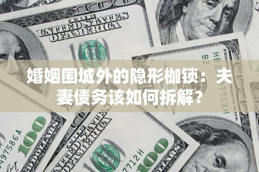 济南婚姻围城外的隐形枷锁：夫妻债务该如何拆解？