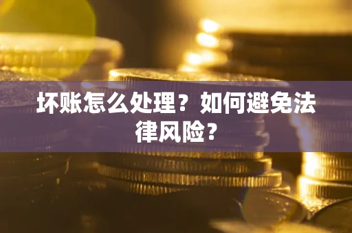 济南坏账怎么处理？如何避免法律风险？
