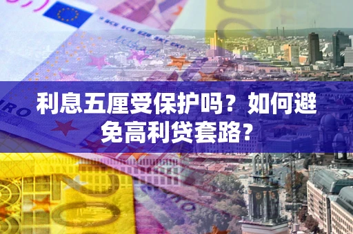 济南利息五厘受保护吗？如何避免高利贷套路？