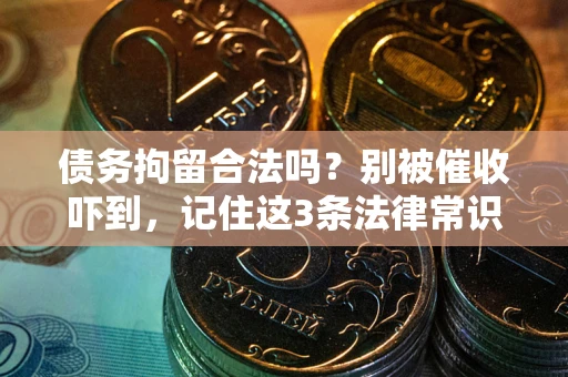 济南债务拘留合法吗?别被催收吓到,记住这3条法律常识 济南债务拘留合法吗?别被催收吓到,记住这3条法律常识
