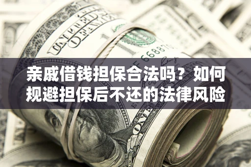 济南亲戚借钱担保合法吗？如何规避担保后不还的法律风险？