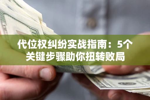 济南代位权纠纷实战指南：5个关键步骤助你扭转败局