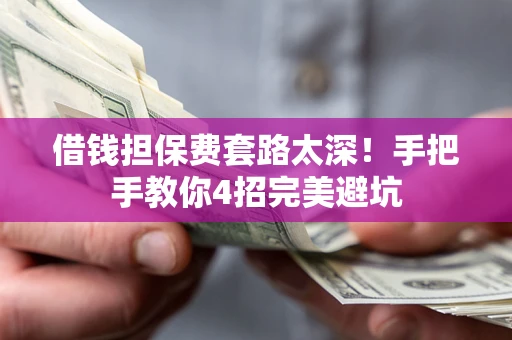 济南借钱担保费套路太深！手把手教你4招完美避坑