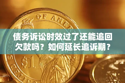 济南债务诉讼时效过了还能追回欠款吗？如何延长追诉期？