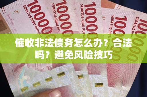 济南催收非法债务怎么办？合法吗？避免风险技巧