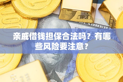 济南亲戚借钱担保合法吗？有哪些风险要注意？