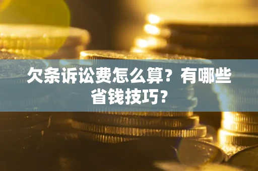 济南欠条诉讼费怎么算？有哪些省钱技巧？
