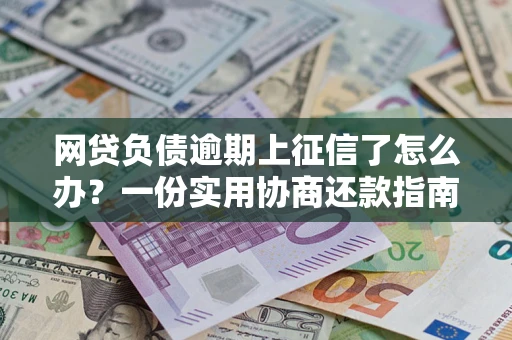 济南网贷负债逾期上征信了怎么办？一份实用协商还款指南请收好