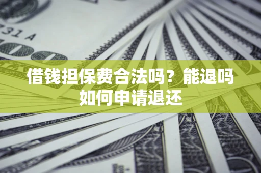 济南借钱担保费合法吗？能退吗如何申请退还