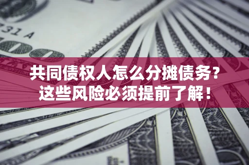 济南共同债权人怎么分摊债务？这些风险必须提前了解！