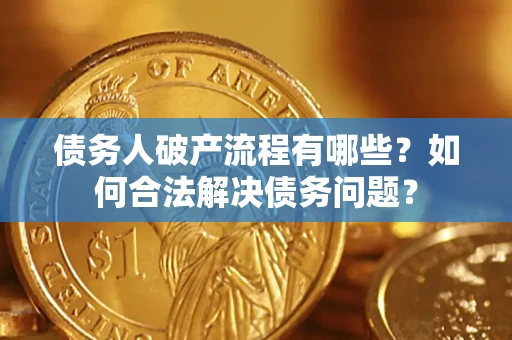 济南债务人破产流程有哪些？如何合法解决债务问题？