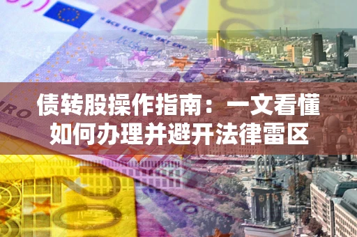 济南债转股操作指南：一文看懂如何办理并避开法律雷区