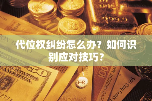济南代位权纠纷怎么办？如何识别应对技巧？