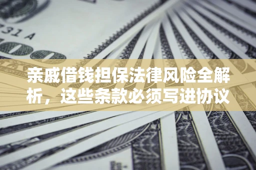 济南亲戚借钱担保法律风险全解析，这些条款必须写进协议