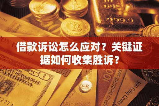 济南借款诉讼怎么应对？关键证据如何收集胜诉？