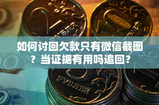 济南如何讨回欠款只有微信截图？当证据有用吗追回？