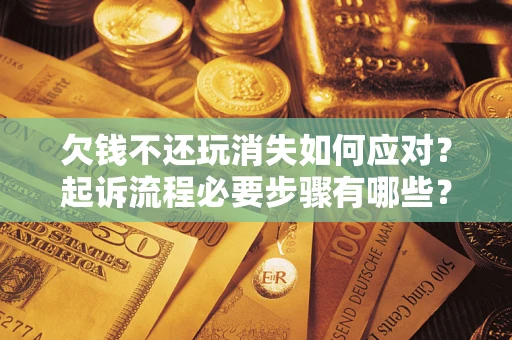 济南欠钱不还玩消失如何应对？起诉流程必要步骤有哪些？