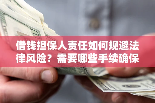 济南借钱担保人责任如何规避法律风险？需要哪些手续确保安全？