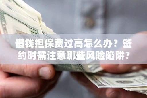 济南借钱担保费过高怎么办？签约时需注意哪些风险陷阱？